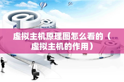 虚拟主机原理图怎么看的（虚拟主机的作用）