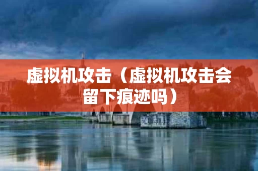 虚拟机攻击（虚拟机攻击会留下痕迹吗）
