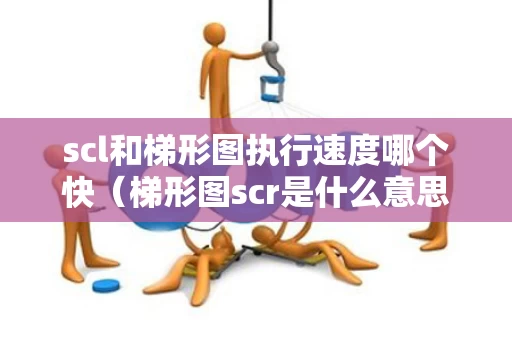 scl和梯形图执行速度哪个快（梯形图scr是什么意思）