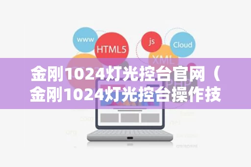 金刚1024灯光控台官网（金刚1024灯光控台操作技术入门）