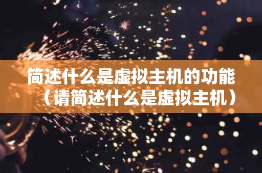 简述什么是虚拟主机的功能（请简述什么是虚拟主机）
