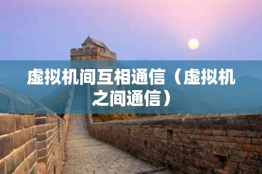 虚拟机间互相通信（虚拟机之间通信）