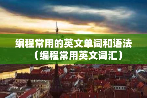 编程常用的英文单词和语法（编程常用英文词汇）