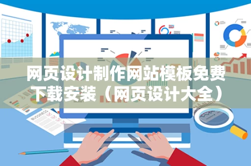 网页设计制作网站模板免费下载安装（网页设计大全）