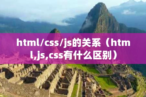 html/css/js的关系（html,js,css有什么区别）