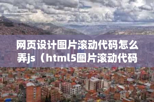 网页设计图片滚动代码怎么弄js（html5图片滚动代码）