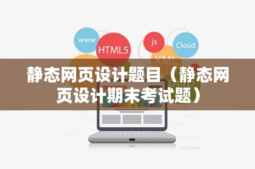 静态网页设计题目（静态网页设计期末考试题）