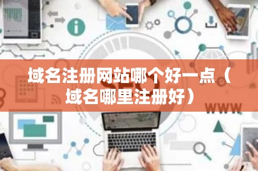 域名注册网站哪个好一点（域名哪里注册好）