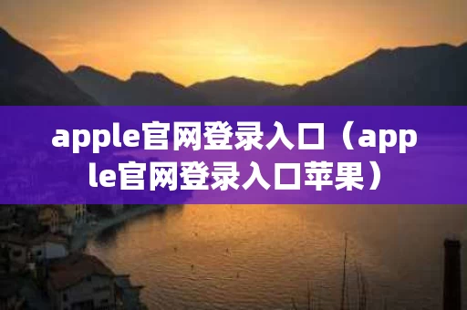 apple官网登录入口（apple官网登录入口苹果）