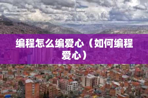 编程怎么编爱心（如何编程爱心）