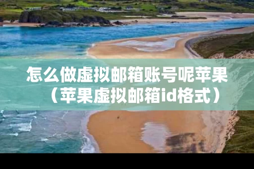 怎么做虚拟邮箱账号呢苹果（苹果虚拟邮箱id格式）