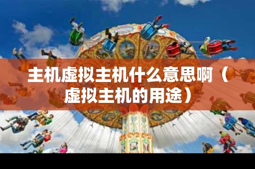 主机虚拟主机什么意思啊（虚拟主机的用途）