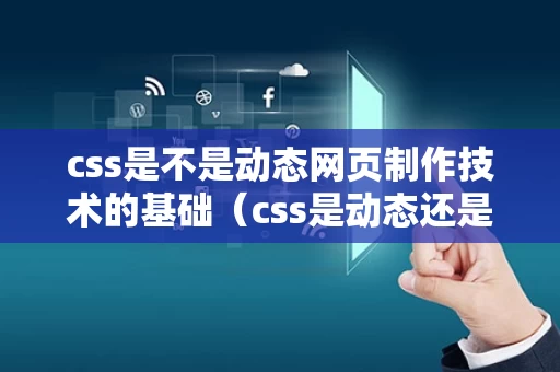 css是不是动态网页制作技术的基础（css是动态还是静态）