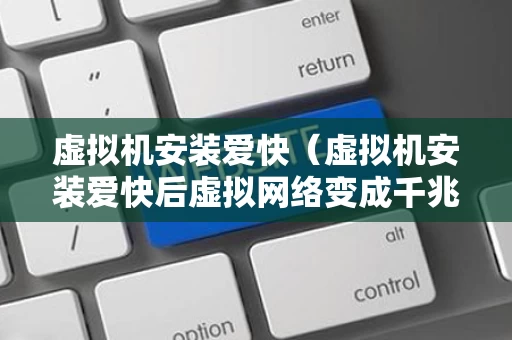 虚拟机安装爱快（虚拟机安装爱快后虚拟网络变成千兆）