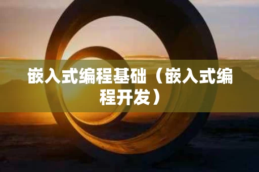 嵌入式编程基础（嵌入式编程开发）