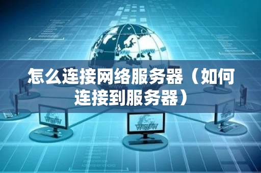 怎么连接网络服务器（如何连接到服务器）