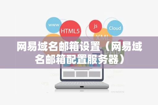 网易域名邮箱设置（网易域名邮箱配置服务器）