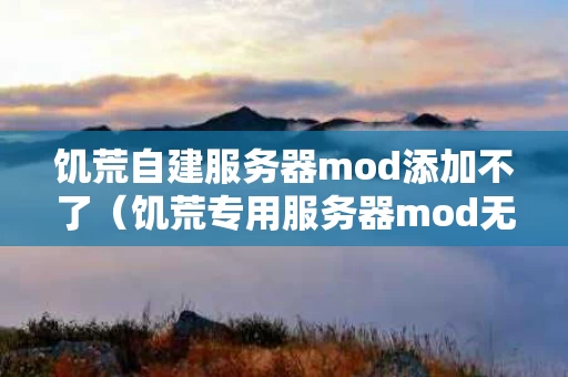 饥荒自建服务器mod添加不了（饥荒专用服务器mod无法加载）
