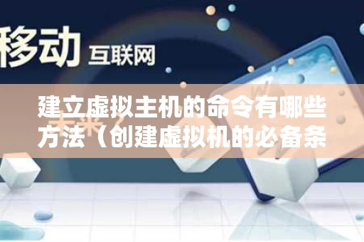 建立虚拟主机的命令有哪些方法（创建虚拟机的必备条件）