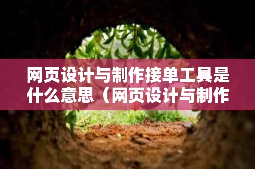 网页设计与制作接单工具是什么意思（网页设计与制作接单工具是什么意思啊）