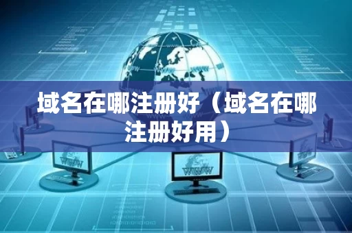 域名在哪注册好（域名在哪注册好用）