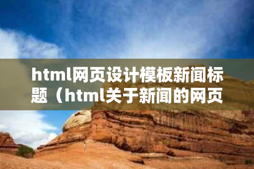 html网页设计模板新闻标题（html关于新闻的网页代码）