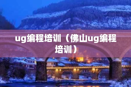 ug编程培训（佛山ug编程培训）
