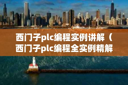 西门子plc编程实例讲解（西门子plc编程全实例精解）