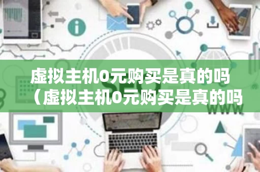 虚拟主机0元购买是真的吗（虚拟主机0元购买是真的吗吗）
