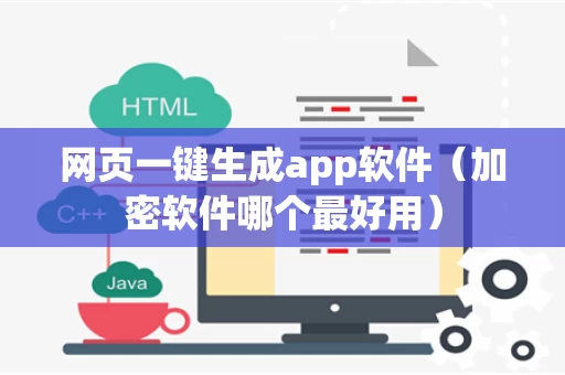 网页一键生成app软件（加密软件哪个最好用）
