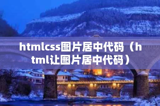 htmlcss图片居中代码（html让图片居中代码）