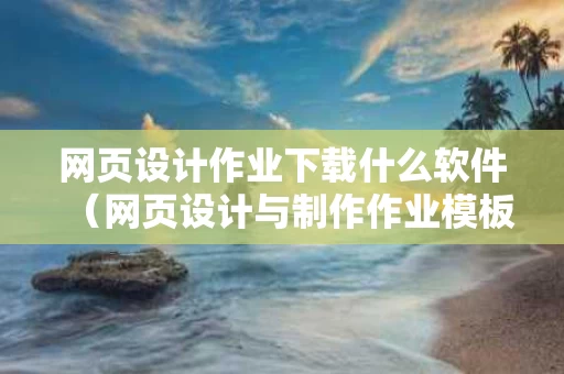 网页设计作业下载什么软件（网页设计与制作作业模板）