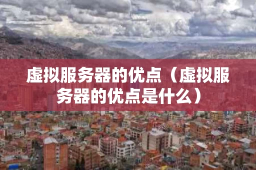 虚拟服务器的优点（虚拟服务器的优点是什么）