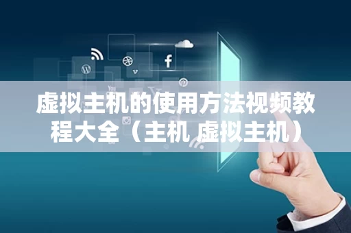 虚拟主机的使用方法视频教程大全（主机 虚拟主机）