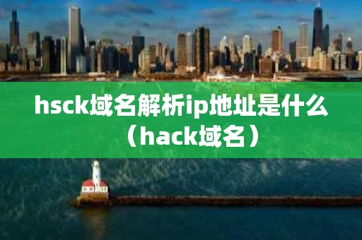 hsck域名解析ip地址是什么（hack域名）