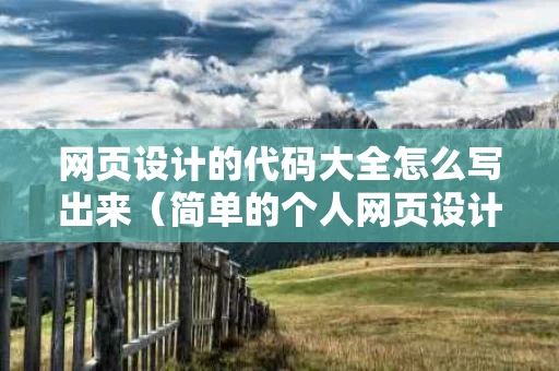 网页设计的代码大全怎么写出来（简单的个人网页设计代码）