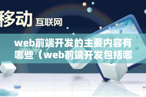 web前端开发的主要内容有哪些（web前端开发包括哪些）