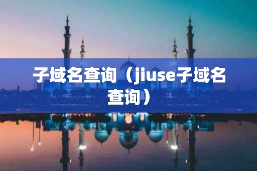 子域名查询（jiuse子域名查询）