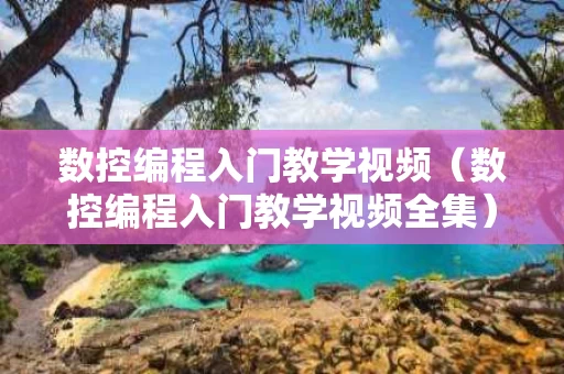数控编程入门教学视频（数控编程入门教学视频全集）