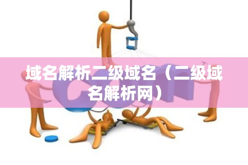 域名解析二级域名（二级域名解析网）