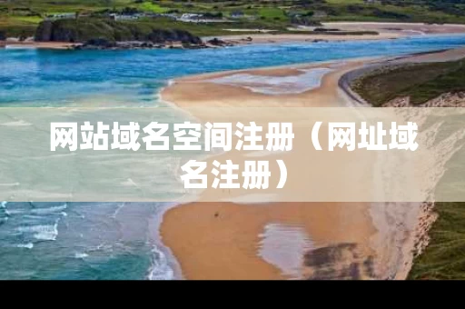 网站域名空间注册（网址域名注册）