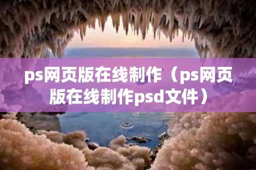 ps网页版在线制作（ps网页版在线制作psd文件）