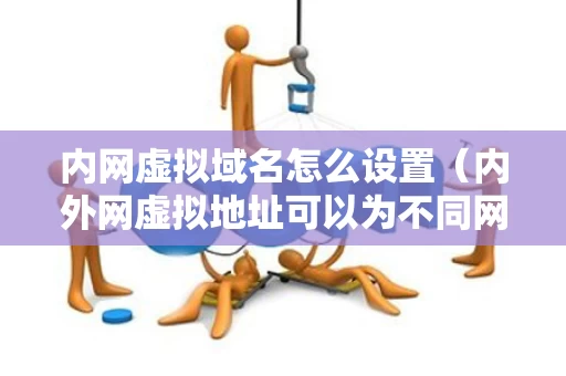 内网虚拟域名怎么设置（内外网虚拟地址可以为不同网段吗）