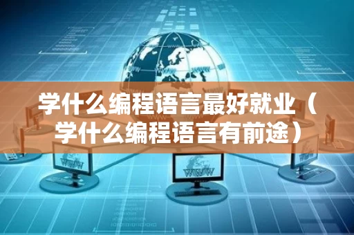 学什么编程语言最好就业（学什么编程语言有前途）
