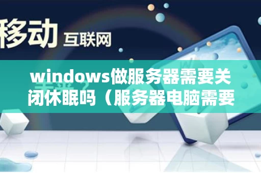 windows做服务器需要关闭休眠吗（服务器电脑需要每天关机吗）