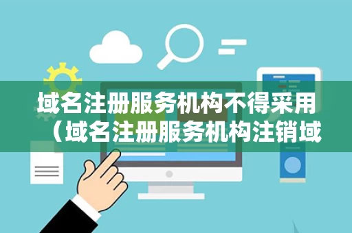 域名注册服务机构不得采用（域名注册服务机构注销域名的情形）