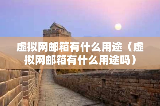 虚拟网邮箱有什么用途（虚拟网邮箱有什么用途吗）