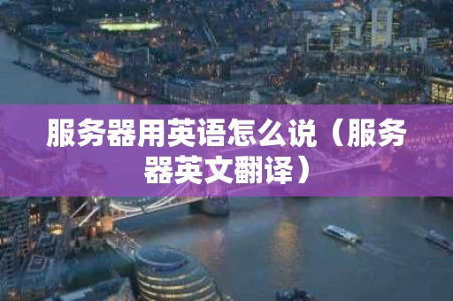 服务器用英语怎么说（服务器英文翻译）