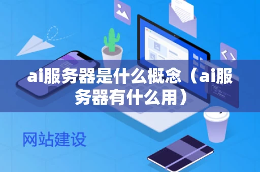 ai服务器是什么概念（ai服务器有什么用）