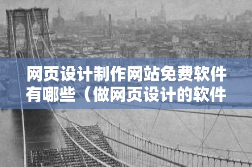 网页设计制作网站免费软件有哪些（做网页设计的软件有哪些）